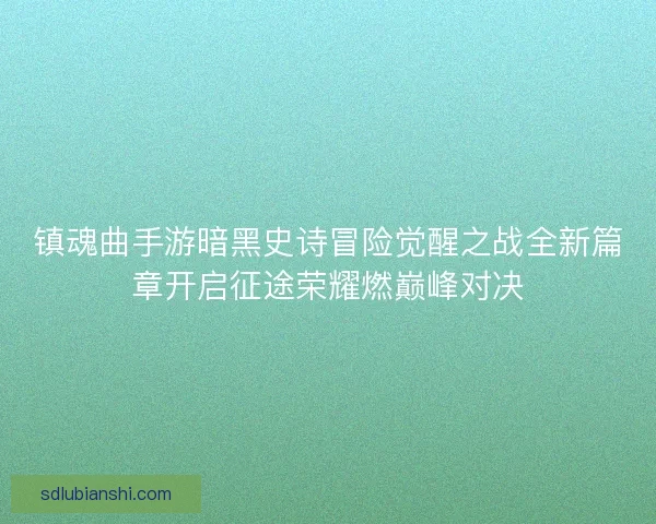 镇魂曲手游暗黑史诗冒险觉醒之战全新篇章开启征途荣耀燃巅峰对决