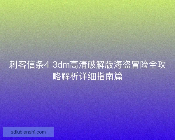 刺客信条4 3dm高清破解版海盗冒险全攻略解析详细指南篇