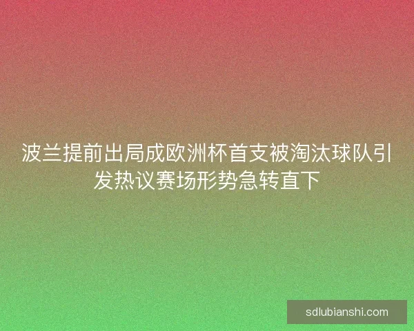 波兰提前出局成欧洲杯首支被淘汰球队引发热议赛场形势急转直下