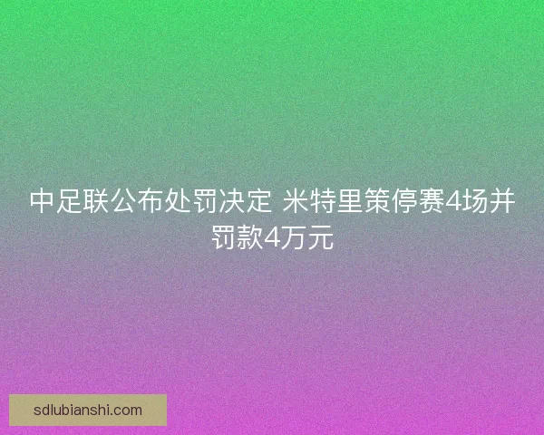 中足联公布处罚决定 米特里策停赛4场并罚款4万元
