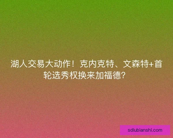 湖人交易大动作！克内克特、文森特+首轮选秀权换来加福德？