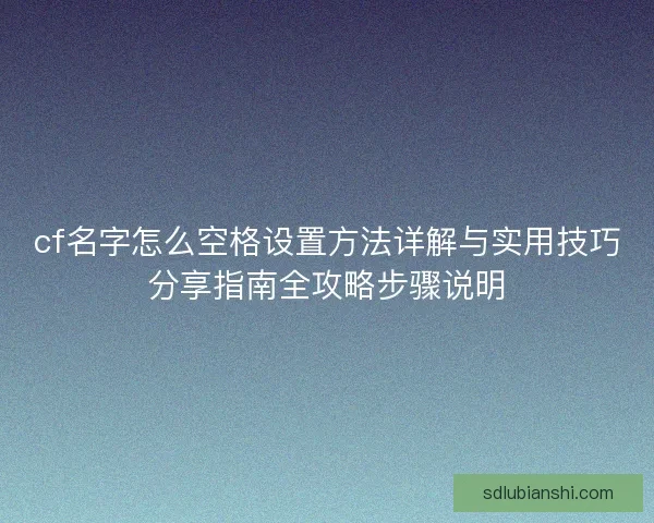 cf名字怎么空格设置方法详解与实用技巧分享指南全攻略步骤说明