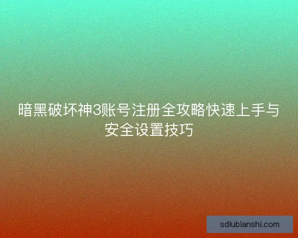 暗黑破坏神3账号注册全攻略快速上手与安全设置技巧