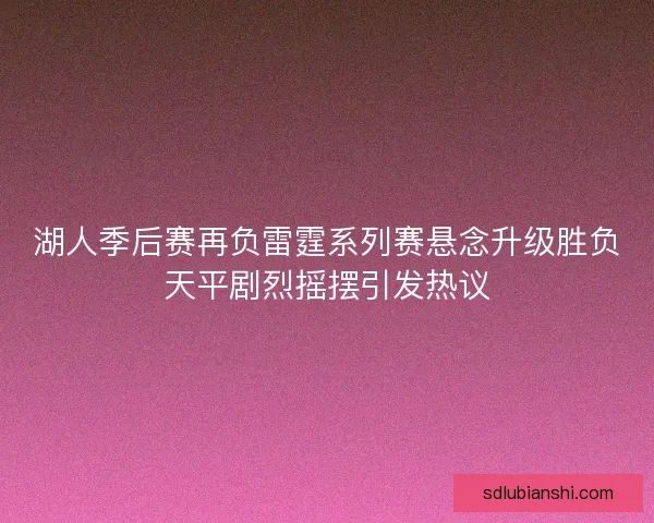 湖人季后赛再负雷霆系列赛悬念升级胜负天平剧烈摇摆引发热议