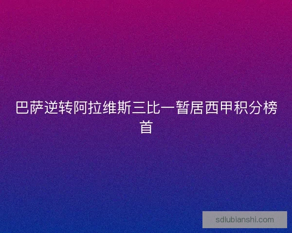 巴萨逆转阿拉维斯三比一暂居西甲积分榜首